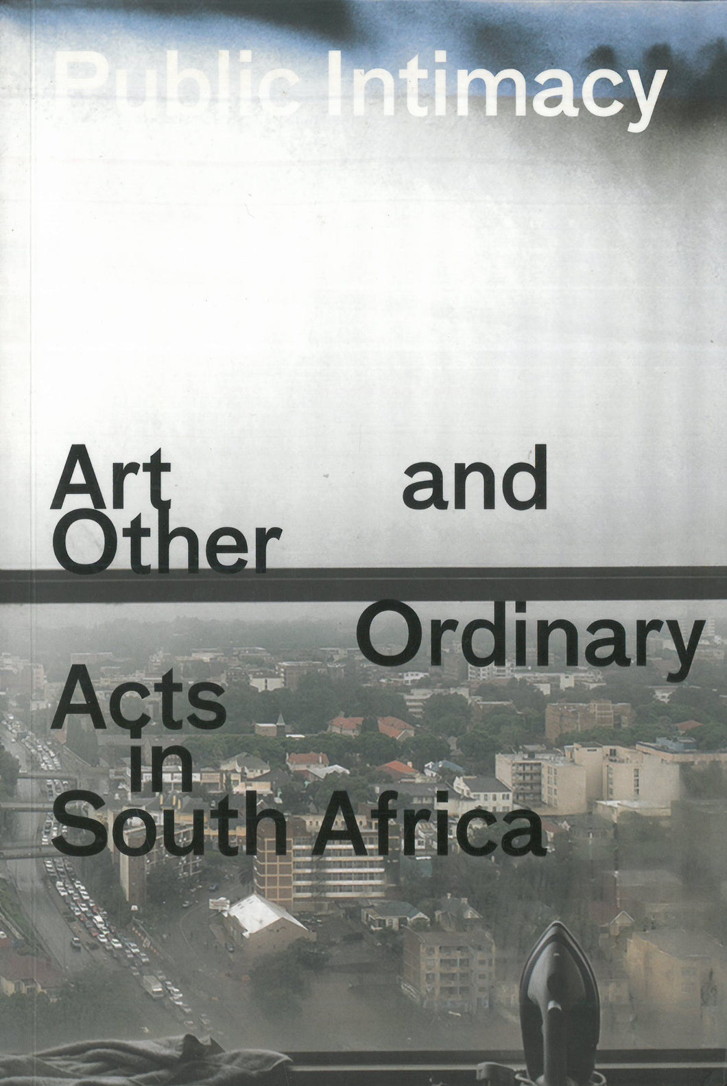 Public Intimacy - Art and Other Ordinary Acts in South Africa